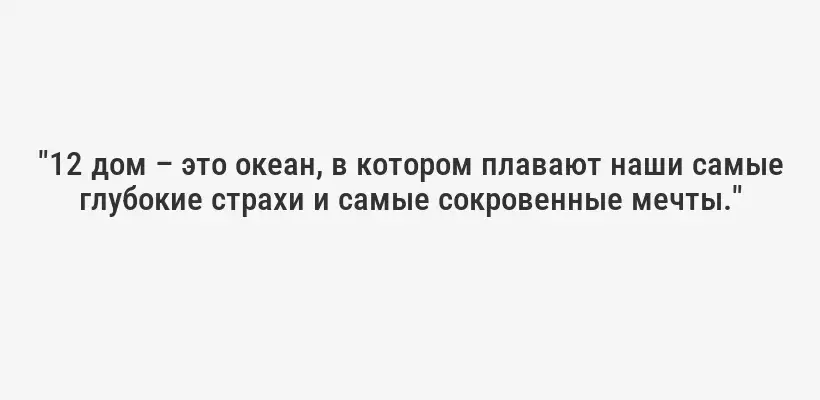 "12 дом – это океан, в котором плавают наши самые глубокие страхи и самые сокровенные мечты."