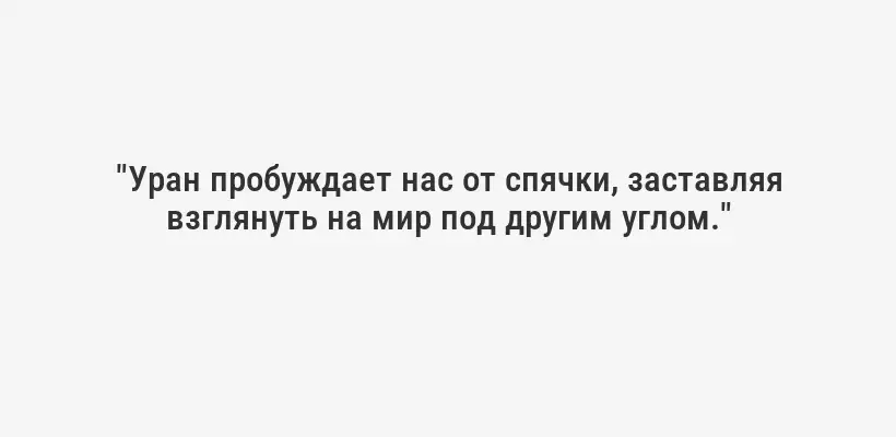 "Уран пробуждает нас от спячки, заставляя взглянуть на мир под другим углом."
