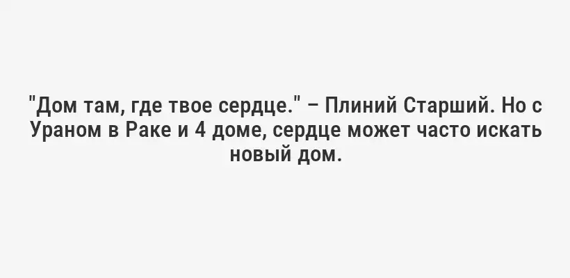 "Дом там, где твое сердце." – Плиний Старший. Но с Ураном в Раке и 4 доме, сердце может часто искать новый дом.