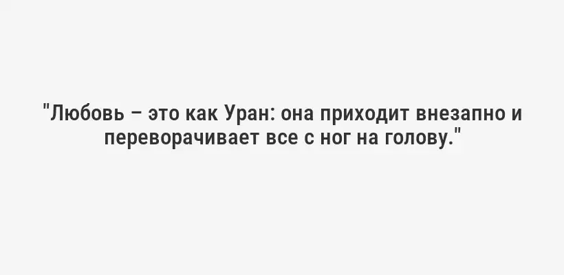"Любовь – это как Уран: она приходит внезапно и переворачивает все с ног на голову."