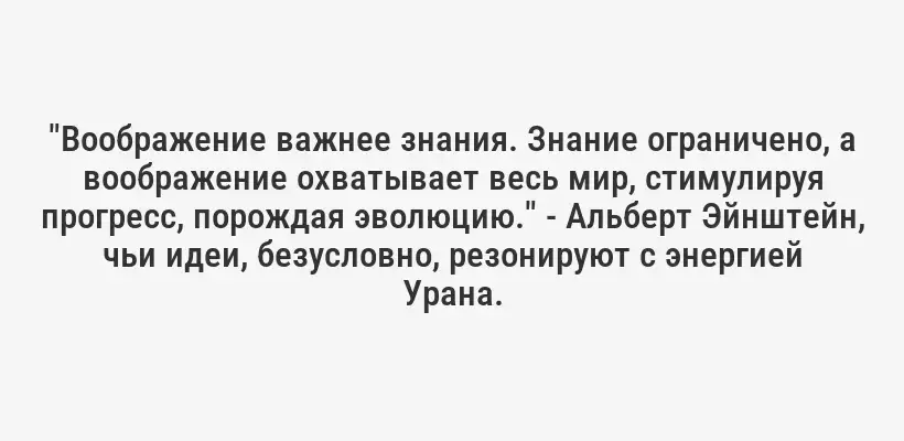 "Воображение важнее знания. Знание ограничено, а воображение охватывает весь мир, стимулируя прогресс, порождая эволюцию." - Альберт Эйнштейн, чьи идеи, безусловно, резонируют с энергией Урана.
