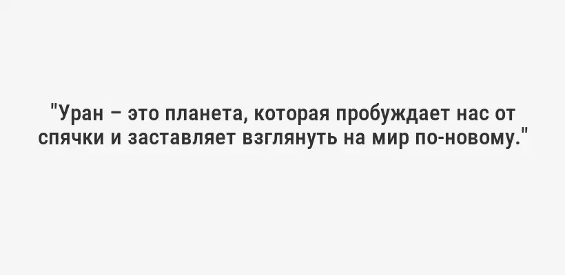"Уран – это планета, которая пробуждает нас от спячки и заставляет взглянуть на мир по-новому."
