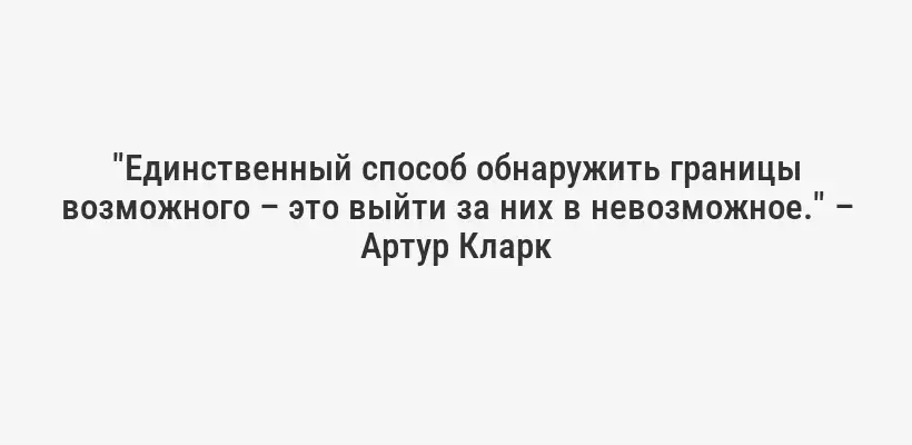 "Единственный способ обнаружить границы возможного – это выйти за них в невозможное." – Артур Кларк