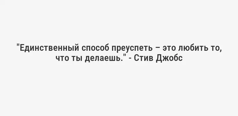 "Единственный способ преуспеть – это любить то, что ты делаешь." - Стив Джобс