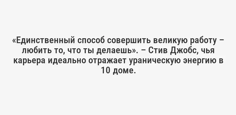 «Единственный способ совершить великую работу – любить то, что ты делаешь». – Стив Джобс, чья карьера идеально отражает ураническую энергию в 10 доме.