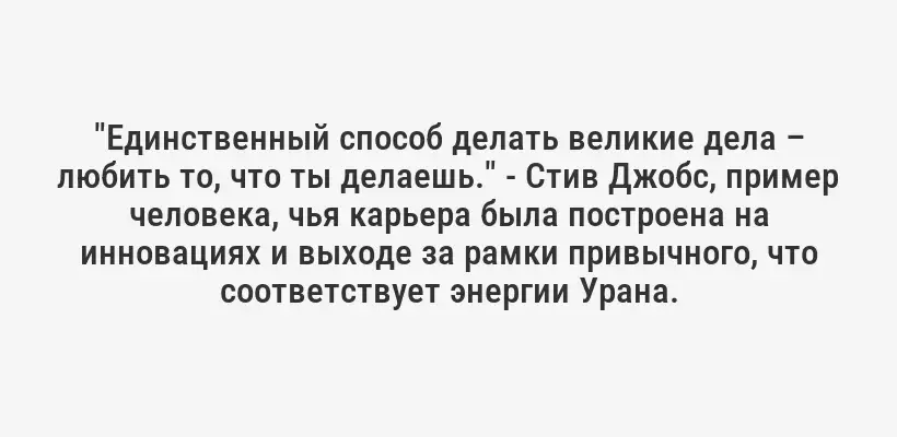 "Единственный способ делать великие дела – любить то, что ты делаешь." - Стив Джобс, пример человека, чья карьера была построена на инновациях и выходе за рамки привычного, что соответствует энергии Урана.