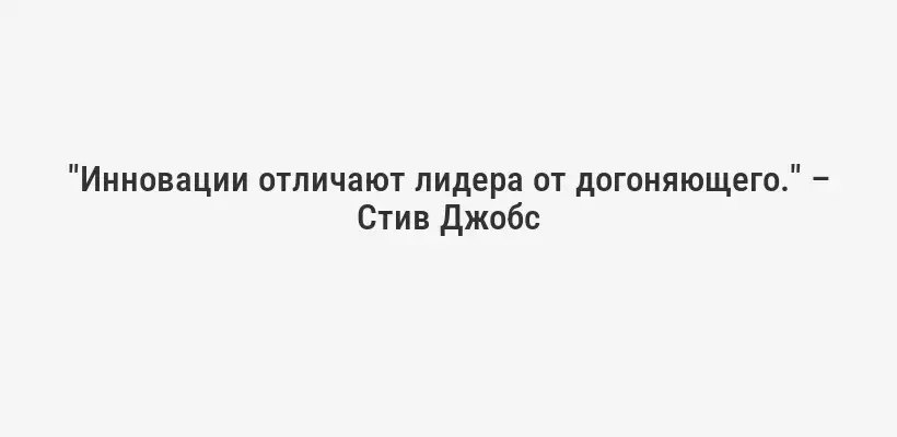 "Инновации отличают лидера от догоняющего." – Стив Джобс