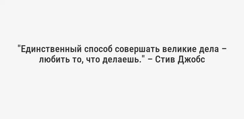 "Единственный способ совершать великие дела – любить то, что делаешь." – Стив Джобс