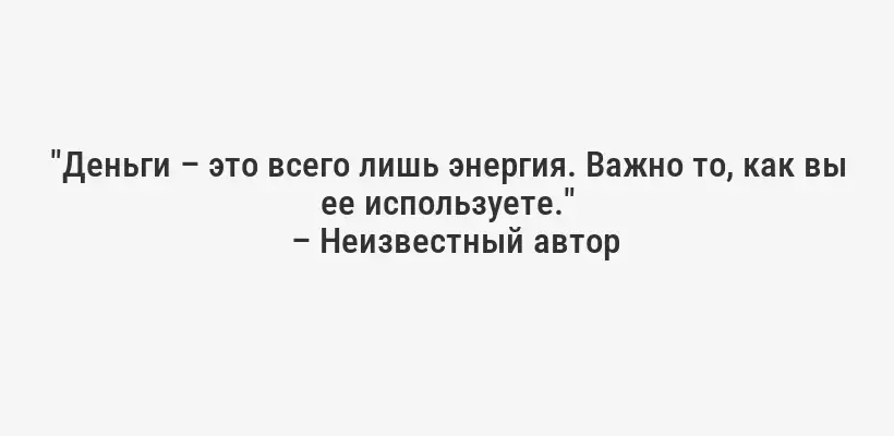 "Деньги – это всего лишь энергия. Важно то, как вы ее используете."
– Неизвестный автор