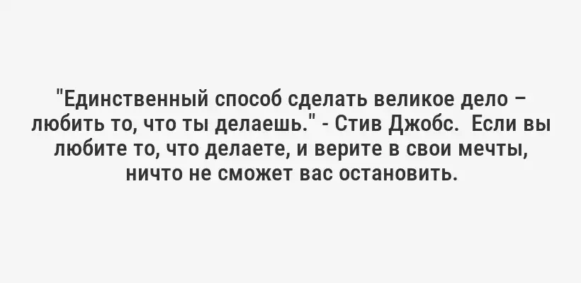 "Единственный способ сделать великое дело – любить то, что ты делаешь." - Стив Джобс.  Если вы любите то, что делаете, и верите в свои мечты, ничто не сможет вас остановить.