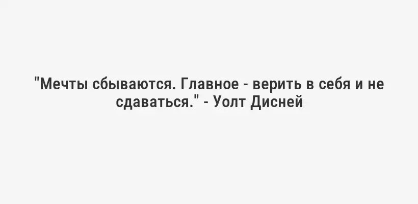 "Мечты сбываются. Главное - верить в себя и не сдаваться." - Уолт Дисней