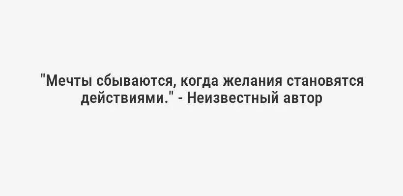 "Мечты сбываются, когда желания становятся действиями." - Неизвестный автор