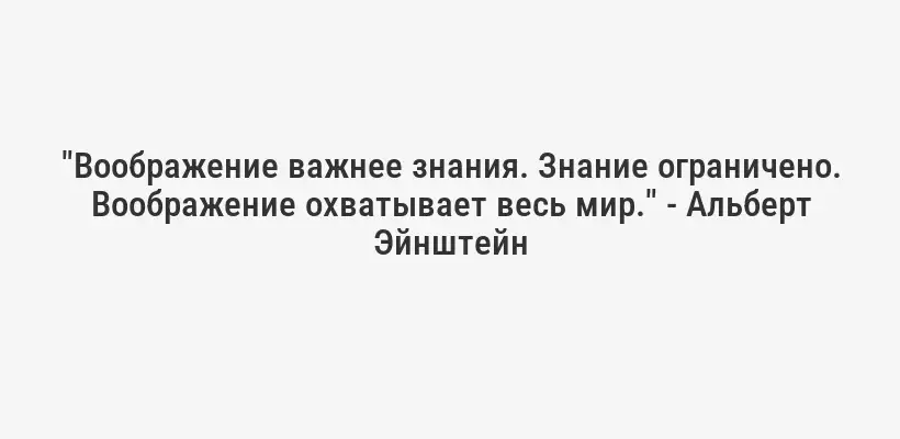 "Воображение важнее знания. Знание ограничено. Воображение охватывает весь мир." - Альберт Эйнштейн