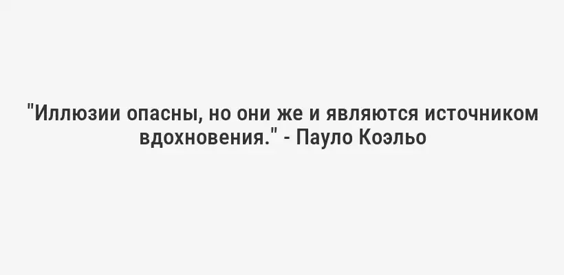 "Иллюзии опасны, но они же и являются источником вдохновения." - Пауло Коэльо