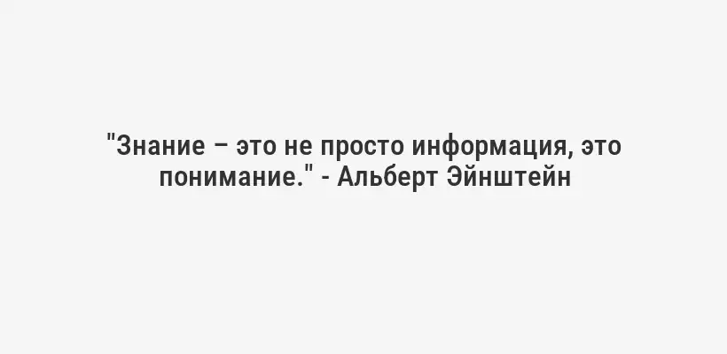 "Знание – это не просто информация, это понимание." - Альберт Эйнштейн