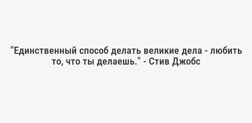 "Единственный способ делать великие дела - любить то, что ты делаешь." - Стив Джобс