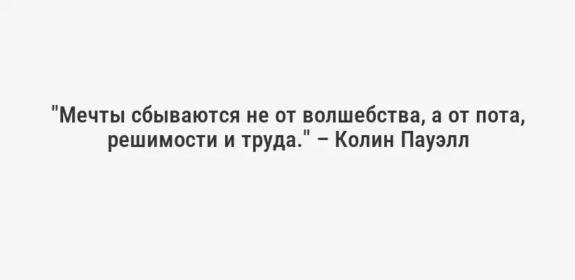 "Мечты сбываются не от волшебства, а от пота, решимости и труда." – Колин Пауэлл