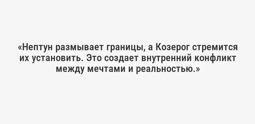 «Нептун размывает границы, а Козерог стремится их установить. Это создает внутренний конфликт между мечтами и реальностью.»
