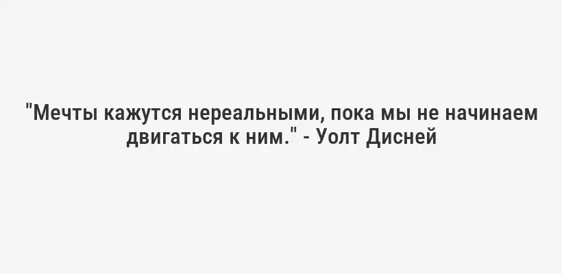 "Мечты кажутся нереальными, пока мы не начинаем двигаться к ним." - Уолт Дисней