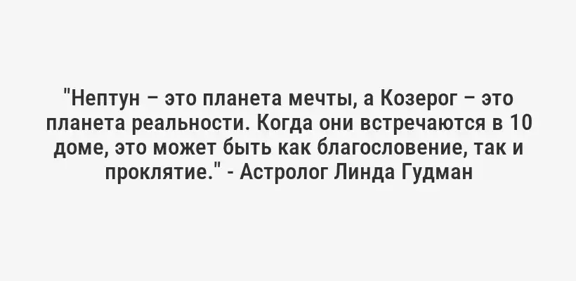 "Нептун – это планета мечты, а Козерог – это планета реальности. Когда они встречаются в 10 доме, это может быть как благословение, так и проклятие." - Астролог Линда Гудман
