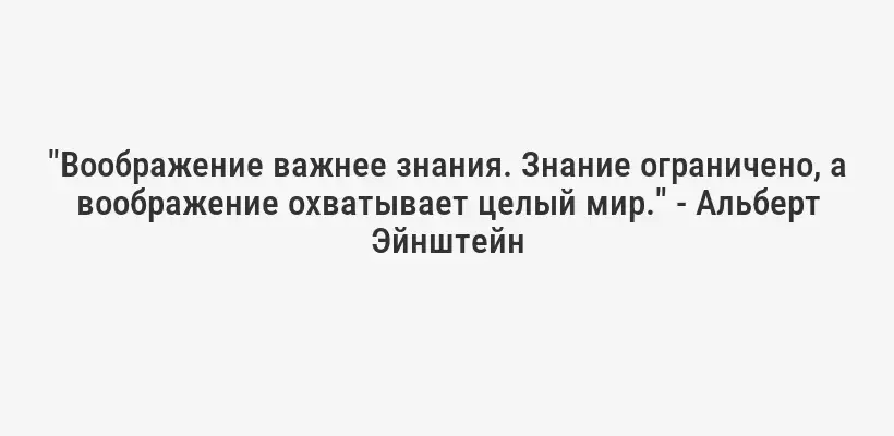 "Воображение важнее знания. Знание ограничено, а воображение охватывает целый мир." - Альберт Эйнштейн