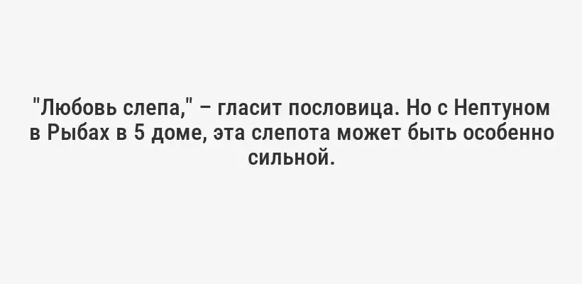 "Любовь слепа," – гласит пословица. Но с Нептуном в Рыбах в 5 доме, эта слепота может быть особенно сильной.