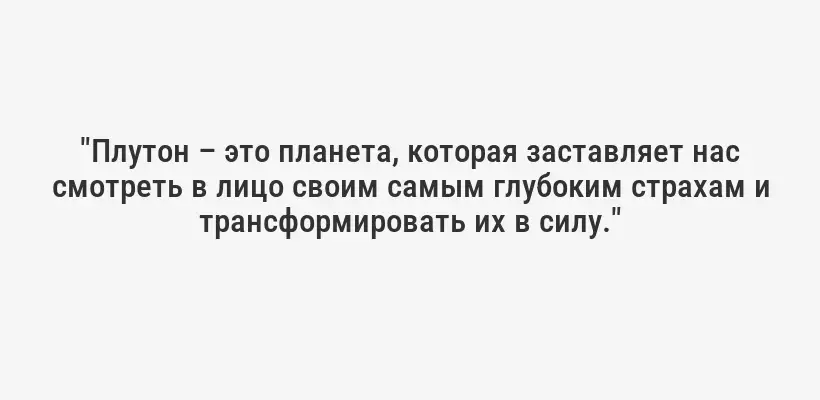 "Плутон – это планета, которая заставляет нас смотреть в лицо своим самым глубоким страхам и трансформировать их в силу."