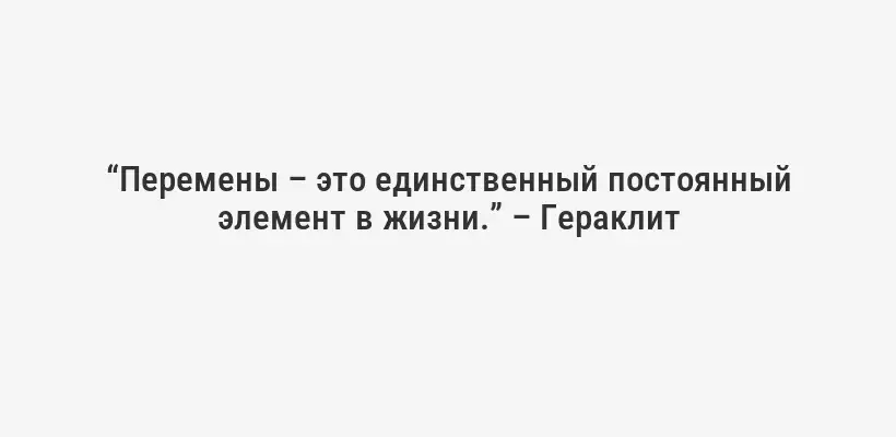 “Перемены – это единственный постоянный элемент в жизни.” – Гераклит