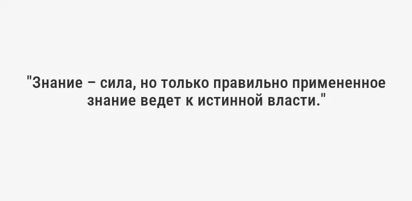 "Знание – сила, но только правильно примененное знание ведет к истинной власти."