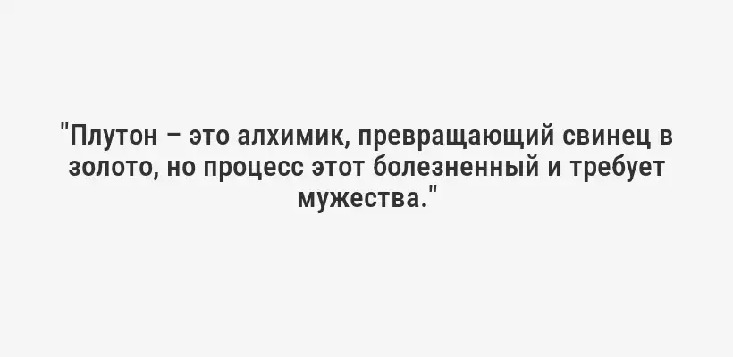 "Плутон – это алхимик, превращающий свинец в золото, но процесс этот болезненный и требует мужества."