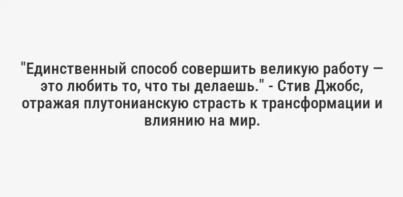 "Единственный способ совершить великую работу — это любить то, что ты делаешь." - Стив Джобс, отражая плутонианскую страсть к трансформации и влиянию на мир.