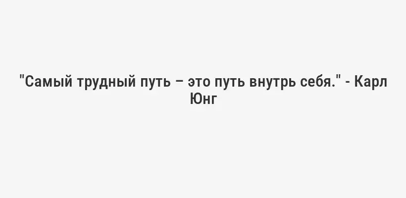"Самый трудный путь – это путь внутрь себя." - Карл Юнг