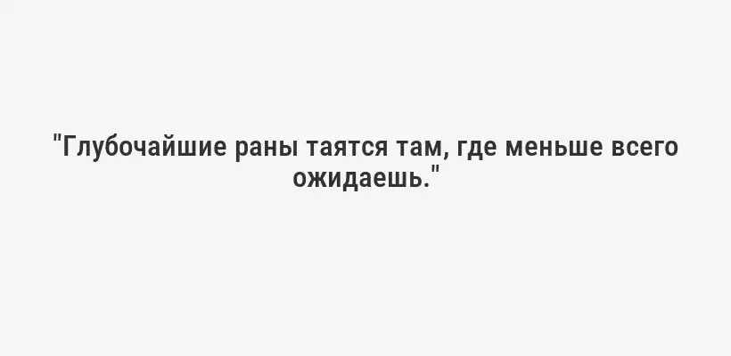 "Глубочайшие раны таятся там, где меньше всего ожидаешь."