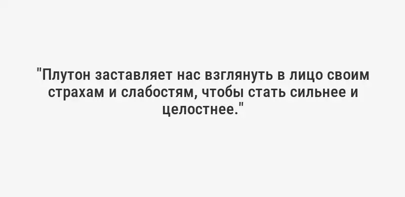 "Плутон заставляет нас взглянуть в лицо своим страхам и слабостям, чтобы стать сильнее и целостнее."