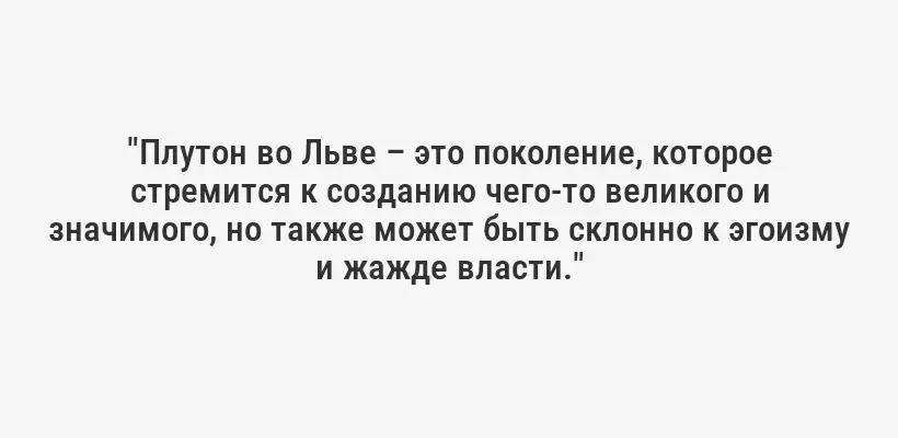 "Плутон во Льве – это поколение, которое стремится к созданию чего-то великого и значимого, но также может быть склонно к эгоизму и жажде власти."