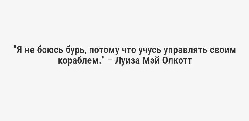 "Я не боюсь бурь, потому что учусь управлять своим кораблем." – Луиза Мэй Олкотт