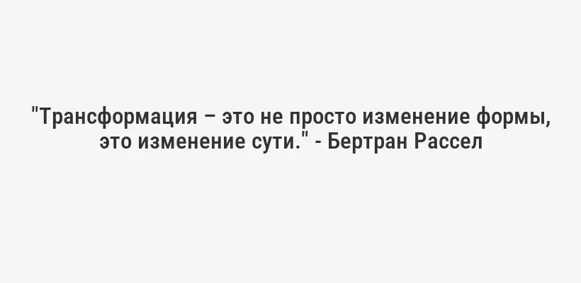 "Трансформация – это не просто изменение формы, это изменение сути." - Бертран Рассел