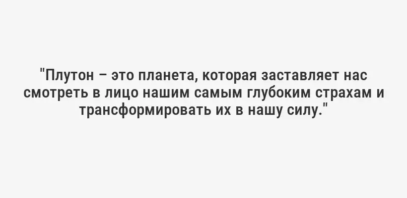 "Плутон – это планета, которая заставляет нас смотреть в лицо нашим самым глубоким страхам и трансформировать их в нашу силу."