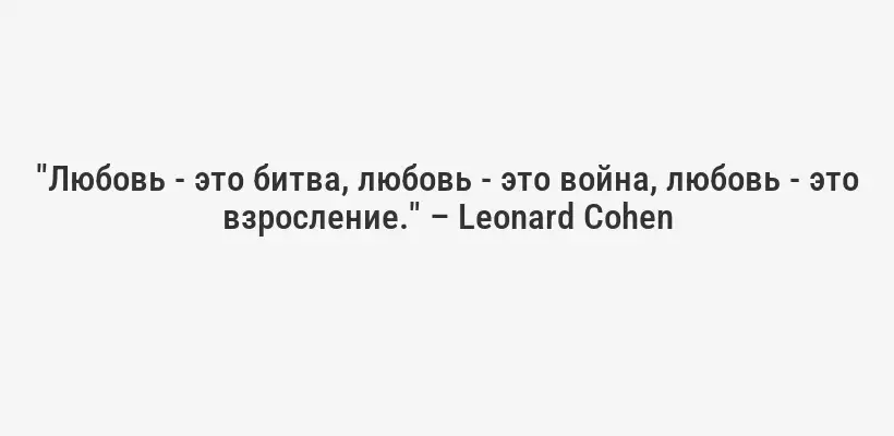 "Любовь - это битва, любовь - это война, любовь - это взросление." – Leonard Cohen