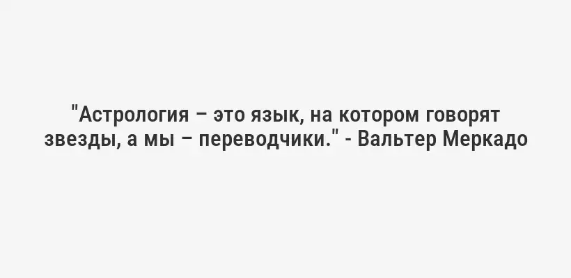 "Астрология – это язык, на котором говорят звезды, а мы – переводчики." - Вальтер Меркадо
