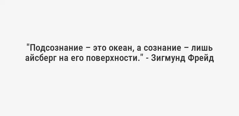 "Подсознание – это океан, а сознание – лишь айсберг на его поверхности." - Зигмунд Фрейд