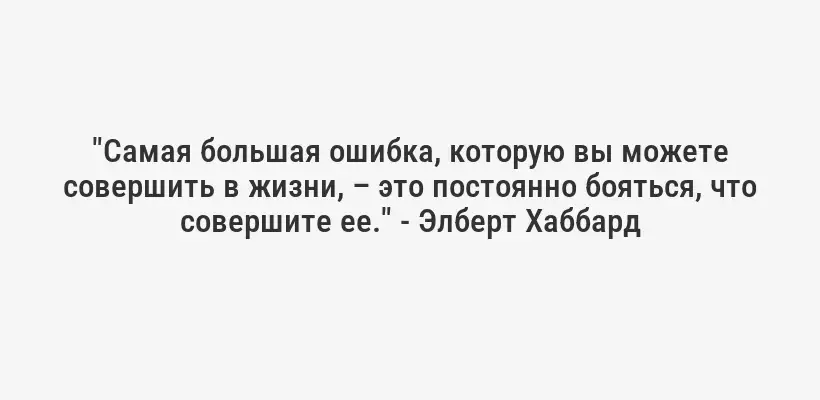 "Самая большая ошибка, которую вы можете совершить в жизни, – это постоянно бояться, что совершите ее." - Элберт Хаббард