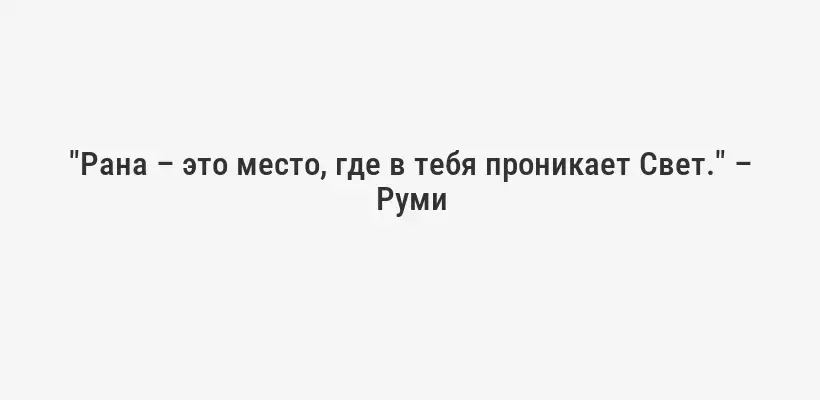 "Рана – это место, где в тебя проникает Свет." – Руми