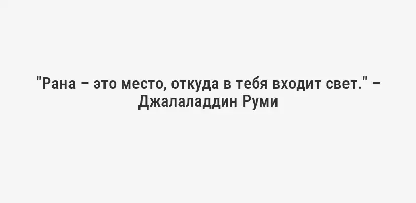 "Рана – это место, откуда в тебя входит свет." – Джалаладдин Руми