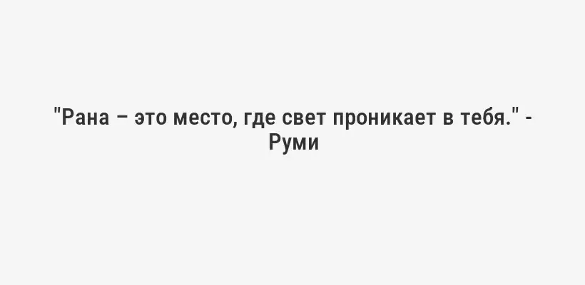 "Рана – это место, где свет проникает в тебя." - Руми