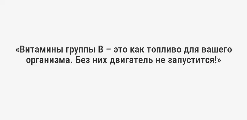 «Витамины группы B – это как топливо для вашего организма. Без них двигатель не запустится!»
