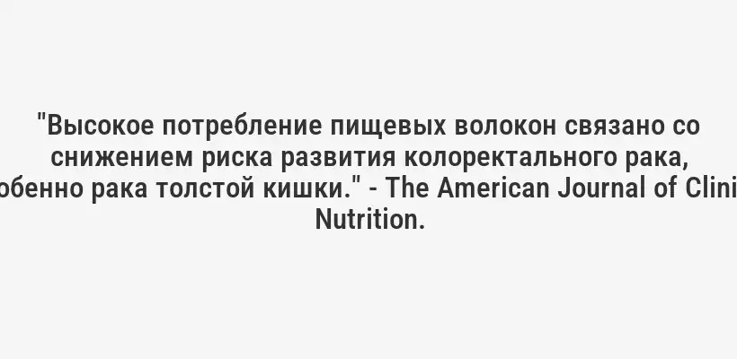 "Высокое потребление пищевых волокон связано со снижением риска развития колоректального рака, особенно рака толстой кишки." - The American Journal of Clinical Nutrition.