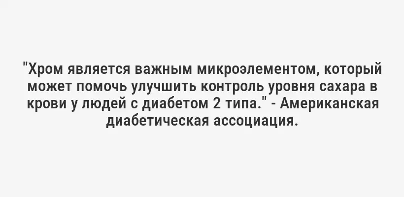 "Хром является важным микроэлементом, который может помочь улучшить контроль уровня сахара в крови у людей с диабетом 2 типа." - Американская диабетическая ассоциация.
