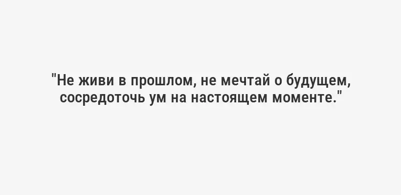 "Не живи в прошлом, не мечтай о будущем, сосредоточь ум на настоящем моменте."