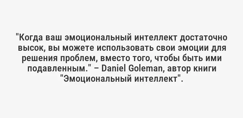 "Когда ваш эмоциональный интеллект достаточно высок, вы можете использовать свои эмоции для решения проблем, вместо того, чтобы быть ими подавленным." – Daniel Goleman, автор книги "Эмоциональный интеллект".